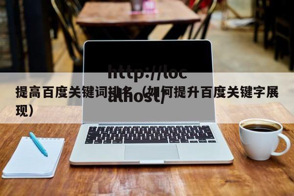 提高百度关键词排名（如何提升百度关键字展现）
