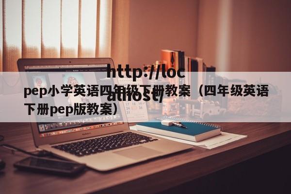 pep小学英语四年级下册教案（四年级英语下册pep版教案）